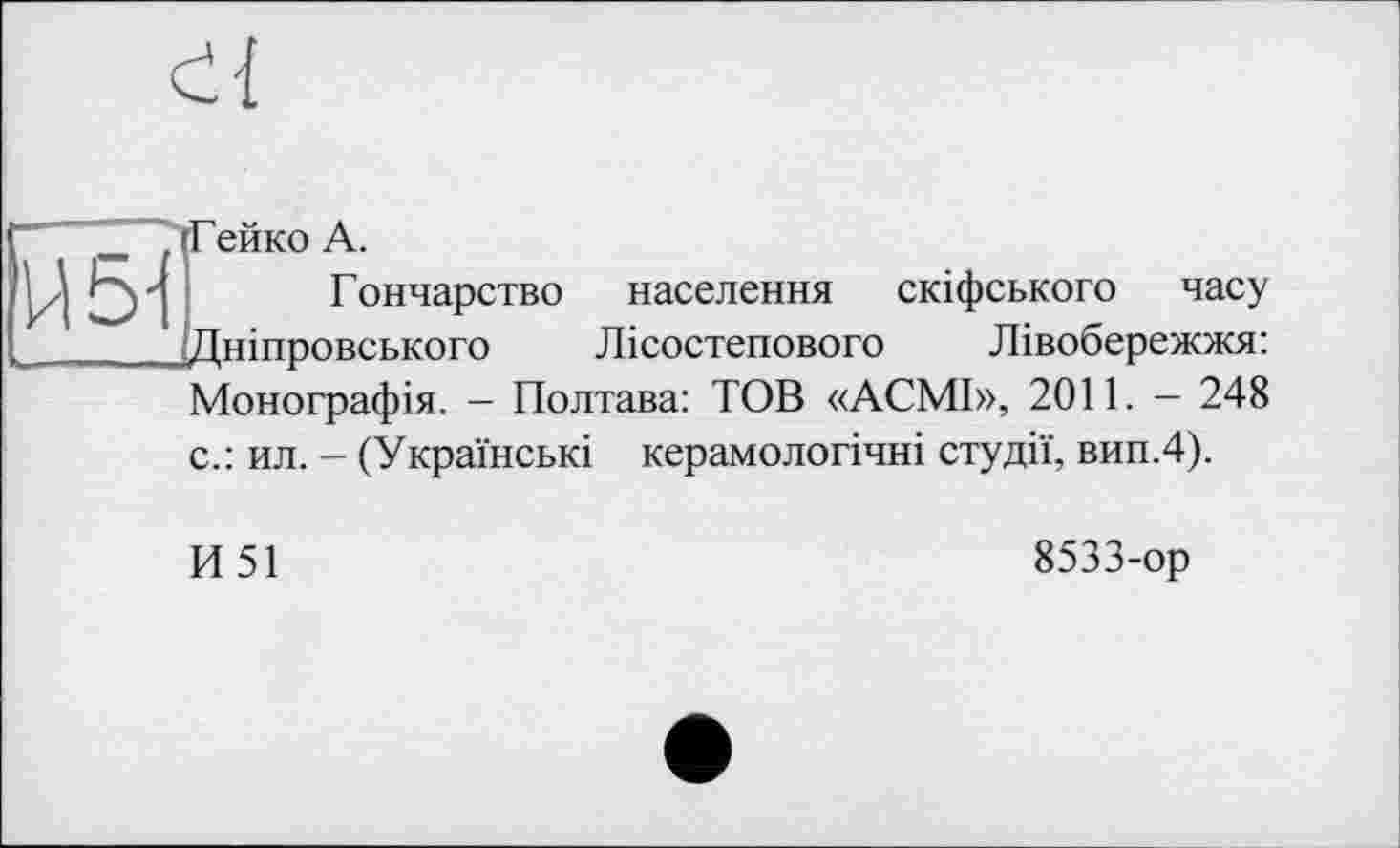 ﻿
'И 5-і
Гейко А.
Г ончарство Дніпровського
населення скіфського часу
Лісостепового Лівобережжя:
Монографія. - Полтава: TOB «АСМІ», 2011. — 248
с.: ил. - (Українські керамологічні студії, вип.4).
И 51
8533-ор